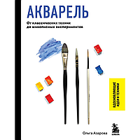 Книга "Акварель. От классических техник до живописных экспериментов", Ольга Азарова