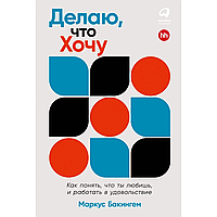 Книга "Делаю, что хочу: Как понять, что ты любишь, и работать в удовольствие", Маркус Бакингем