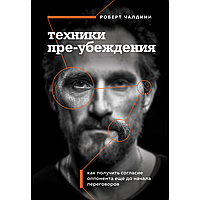 Книга "Техники пре-убеждения. Как получить согласие оппонента еще до начала переговоров", Роберт Чалдини