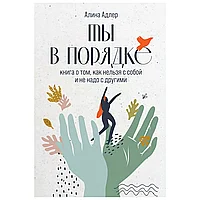 Книга "Ты в порядке: Книга о том, как нельзя с собой и не надо с другими", Алина Адлер