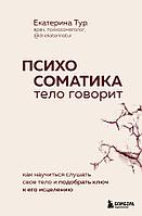 Книга Психосоматика: тело говорит. Как научиться слушать свое тело и подобрать ключ к его исцелению