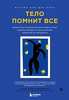 Книга Тело помнит все: какую роль психологическая травма играет в жизни человека и какие техники помогают ее