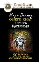 Книга Обрети силу Карлоса Кастанеды. 50 практик для развития сверхспособностей