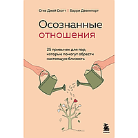 Книга "Осознанные отношения. 25 привычек для пар, которые помогут обрести настоящую близость", Стив Скотт,