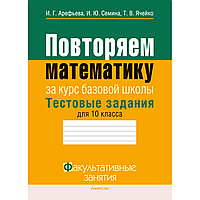 Книга "Математика. 10 класс. ФЗ Повторяем математику за курс базовой школы. Тестовые задания", Арефьева И. Г.