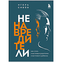 Книга "Ненавредители. Как стать счастливым родителем счастливого ребенка", Сивов И.