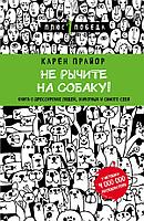 Не рычите на собаку! Книга о дрессировке людей, животных и самого себя