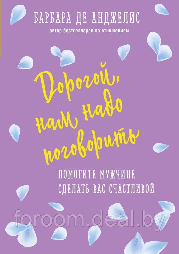 Эксмо Дорогой, нам надо поговорить. Помогите мужчине сделать вас счастливой - фото 1 - id-p225943359