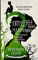 АСТ ЗлыеСказкиКристиныГенри/Потерянный мальчишка. Подлинная история капитана Крюка