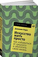 Альпина Паблишер ООО АльпинаПаб/Искусство жить просто: Как избавиться от лишнего и обогатить свою жизнь +