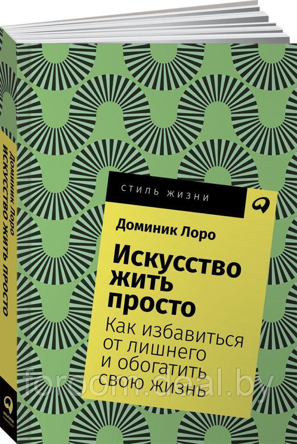 Альпина Паблишер ООО АльпинаПаб/Искусство жить просто: Как избавиться от лишнего и обогатить свою жизнь + - фото 1 - id-p225943401