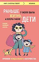 Эксмо Раньше у меня была жизнь, а теперь у меня дети. Хроники неидеального материнства.