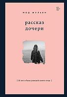 Эксмо Рассказ дочери. 18 лет я была узницей своего отца