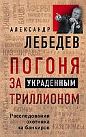 Эксмо Погоня за украденным триллионом. Расследования охотника на банкиров