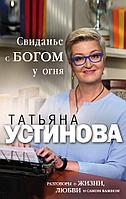 Свиданье с Богом у огня: Разговоры о жизни, любви и самом важном