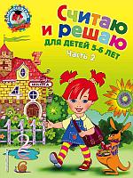 Эксмо Считаю и решаю: для детей 5-6 лет. Ч. 2, 2-е изд., испр. и перераб.