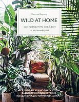 Эксмо Wild at home. Как превратить свой дом в зеленый рай