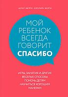 Эксмо Мой ребенок всегда говорит "спасибо". Игры, занятия и другие веселые способы помочь детям научиться