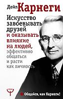 Искусство завоевывать друзей и оказывать влияние на людей, эффективно общаться и расти как личность