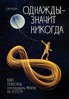 Однажды - значит никогда. Как перестать откладывать мечты на потом