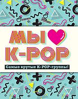 KPЛучКн/Мы любим K-POP: Самые крутые K-POP-группы! Неофициальный фанбук