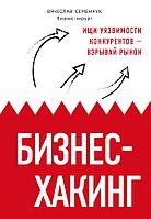 Бизнес-хакинг. Ищи уязвимости конкурентов взрывай рынок