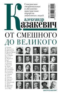 Центрполиграф Казакевич А..От смешного до великого. Совершенно эмоциональные и абсолютно пристрастные портреты - фото 1 - id-p225943110