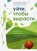 Книга Уйти, чтобы вырасти. Сепарация как способ жить свою жизнь