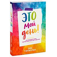 Книга "Это мой день! Как наполнить жизнь творчеством, радостью и смыслом", Эми Тэнжерин