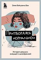 Книга Притворяясь нормальной. История девушки, живущей с шизофренией