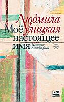 Книга Моё настоящее имя. Истории с биографией. Людмила Улицкая