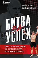 Книга Битва за успех. Как стать 6-кратным чемпионом мира по боевому самбо