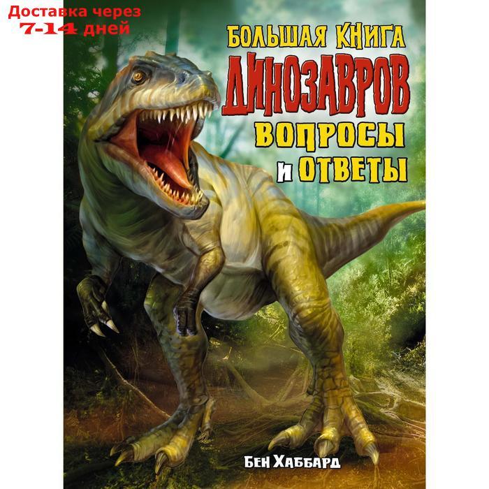 Большая книга динозавров. Вопросы и ответы. Хаббард Б. - фото 1 - id-p227127750