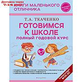 Готовимся к школе. Полный годовой курс 6-7 лет. Ткаченко Т.А.