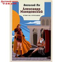 Александр Македонский. Огни на курганах: роман. Ян В.Г.