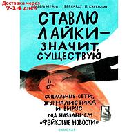 Ставлю лайки значит существую. Социальные сети, журналистика и вирус под названием "фейковые новости". Мейра