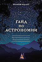 Книга Гайд по астрономии. Путешествие к границам безграничного космоса