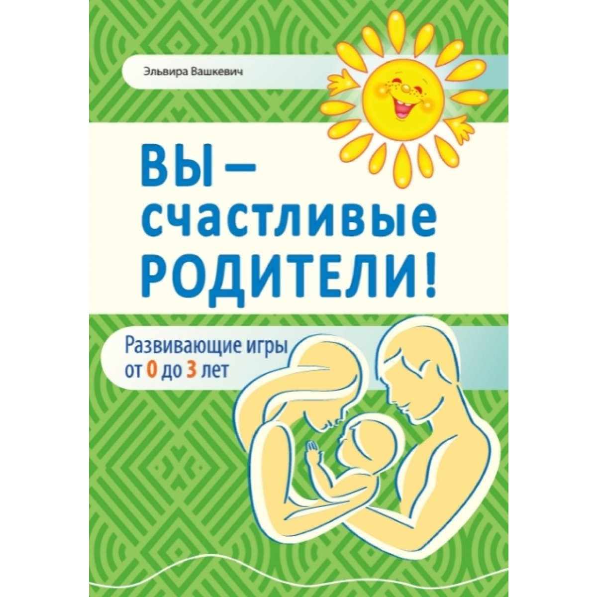 Книга Вы - счастливые родители! Развивающие игры для детей от 0 до 3 - фото 1 - id-p227296410