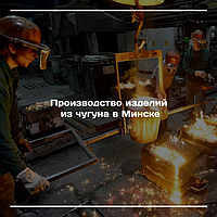 Производство изделий из чугуна в Минске