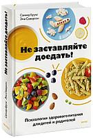 Книга Не заставляйте доедать! Психология здорового питания для детей и родителей