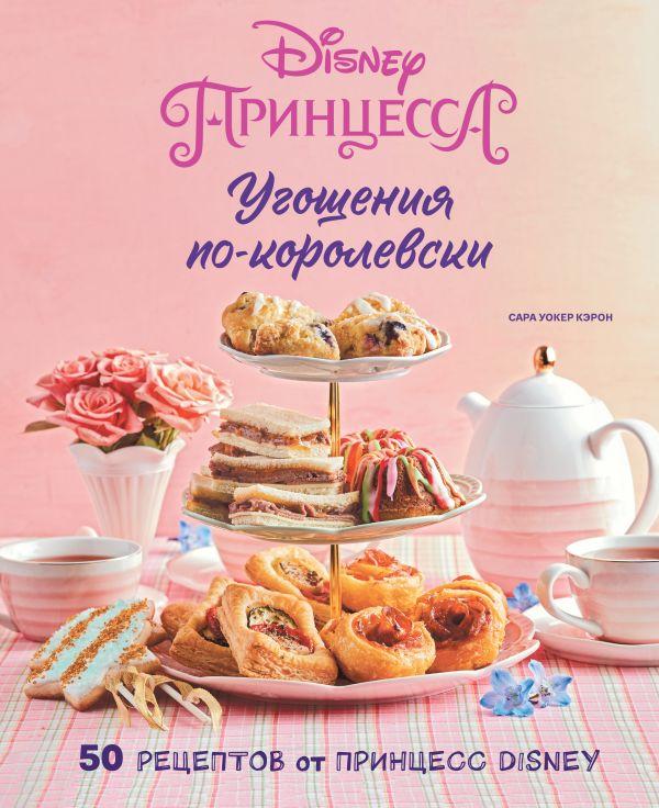 Книга Угощения по-королевски. 50 рецептов от принцесс Disney