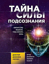 Тайна силы подсознания. Измените свое мышление, чтобы изменить жизнь