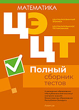 Централизованный экзамен. Централизованное тестирование. Математика. Полный сборник тестов