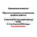 Уважаемые клиенты!  Обратите внимание на изменение графика работы:  2 июля 2025 года работаем до 16:00.   С 3 по 6 июля 2025 года – выходные дни.