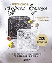 Японское ажурное вязание. Квадратные салфетки. Полное практическое руководство по вязанию крючком