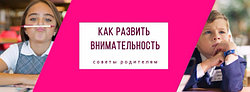 КАК РАЗВИТЬ ВНИМАТЕЛЬНОСТЬ У РЕБЕНКА