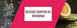 ВЕСЕЛЫЕ ЗАНЯТИЯ НА ВЫХОДНЫЕ